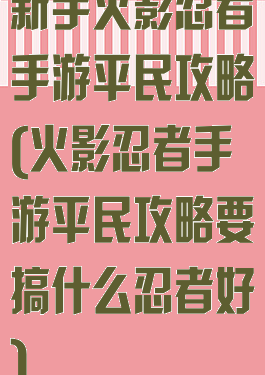新手火影忍者手游平民攻略(火影忍者手游平民攻略要搞什么忍者好)