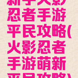 新手火影忍者手游平民攻略(火影忍者手游萌新平民攻略)