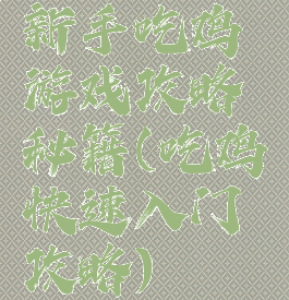 新手吃鸡游戏攻略秘籍(吃鸡快速入门攻略)