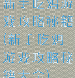 新手吃鸡游戏攻略秘籍(新手吃鸡游戏攻略秘籍大全)