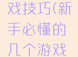 新手必懂的几个游戏技巧(新手必懂的几个游戏技巧有哪些)