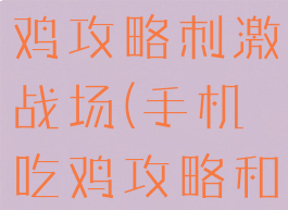 新手手游吃鸡攻略刺激战场(手机吃鸡攻略和技巧新手)