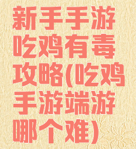 新手手游吃鸡有毒攻略(吃鸡手游端游哪个难)