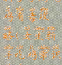 新手手游吃鸡有毒攻略(女生新手吃鸡常识手游)