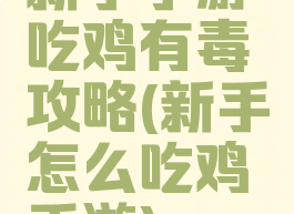 新手手游吃鸡有毒攻略(新手怎么吃鸡手游)