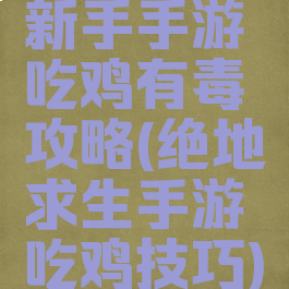 新手手游吃鸡有毒攻略(绝地求生手游吃鸡技巧)