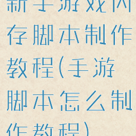 新手游戏内存脚本制作教程(手游脚本怎么制作教程)