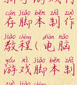 新手游戏内存脚本制作教程(电脑游戏脚本制作教程)