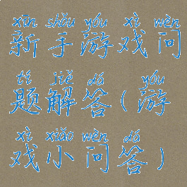 新手游戏问题解答(游戏小问答)