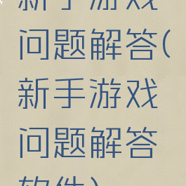 新手游戏问题解答(新手游戏问题解答软件)