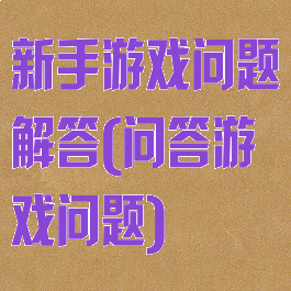 新手游戏问题解答(问答游戏问题)