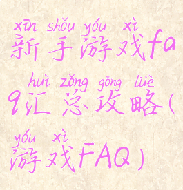 新手游戏faq汇总攻略(游戏FAQ)