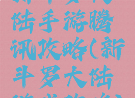 新斗罗大陆手游腾讯攻略(新斗罗大陆游戏攻略)