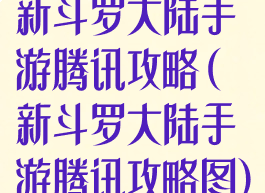 新斗罗大陆手游腾讯攻略(新斗罗大陆手游腾讯攻略图)