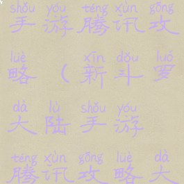 新斗罗大陆手游腾讯攻略(新斗罗大陆手游腾讯攻略大全)