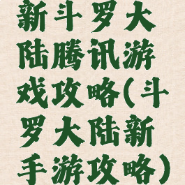 新斗罗大陆腾讯游戏攻略(斗罗大陆新手游攻略)