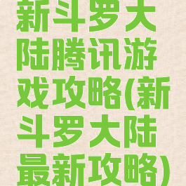 新斗罗大陆腾讯游戏攻略(新斗罗大陆最新攻略)