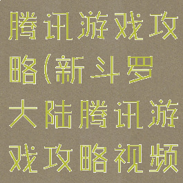 新斗罗大陆腾讯游戏攻略(新斗罗大陆腾讯游戏攻略视频)