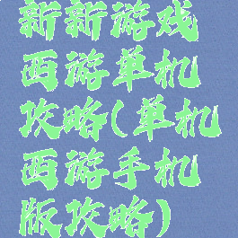 新新游戏西游单机攻略(单机西游手机版攻略)