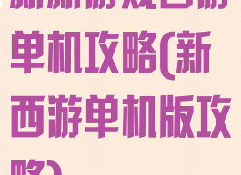 新新游戏西游单机攻略(新西游单机版攻略)