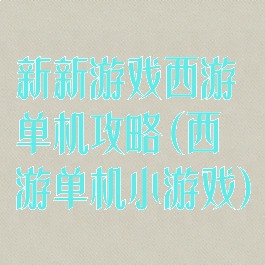 新新游戏西游单机攻略(西游单机小游戏)