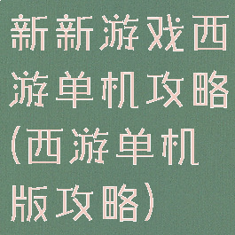 新新游戏西游单机攻略(西游单机版攻略)