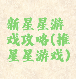 新星星游戏攻略(推星星游戏)