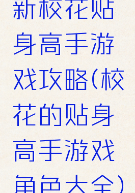 新校花贴身高手游戏攻略(校花的贴身高手游戏角色大全)