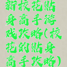 新校花贴身高手游戏攻略(校花的贴身高手攻略)