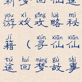 新梦回仙途游戏攻略秘籍(寻仙仙途回梦故事)