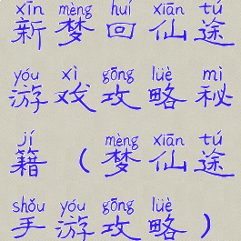 新梦回仙途游戏攻略秘籍(梦仙途手游攻略)