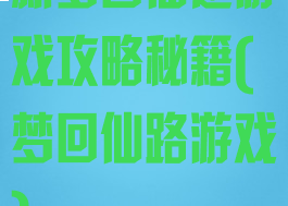 新梦回仙途游戏攻略秘籍(梦回仙路游戏)