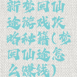 新梦回仙途游戏攻略秘籍(梦回仙途怎么赚钱)