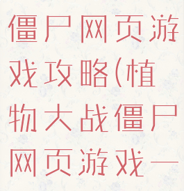 新植物大战僵尸网页游戏攻略(植物大战僵尸网页游戏一款)