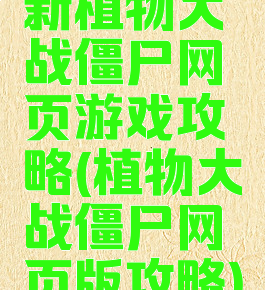 新植物大战僵尸网页游戏攻略(植物大战僵尸网页版攻略)