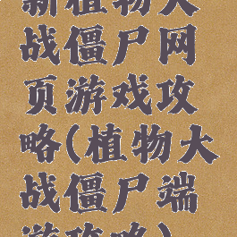 新植物大战僵尸网页游戏攻略(植物大战僵尸端游攻略)
