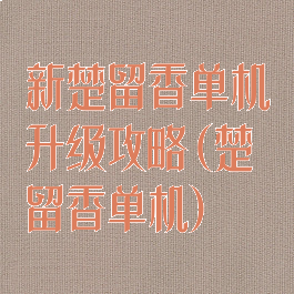 新楚留香单机升级攻略(楚留香单机)