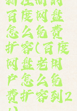 新注册的百度网盘怎么免费扩容(百度网盘老用户怎么免费扩容到2t)