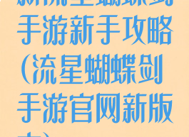 新流星蝴蝶剑手游新手攻略(流星蝴蝶剑手游官网新版本)