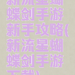 新流星蝴蝶剑手游新手攻略(新流星蝴蝶剑手游下载)