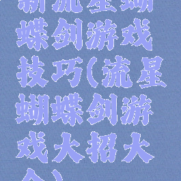 新流星蝴蝶剑游戏技巧(流星蝴蝶剑游戏大招大全)