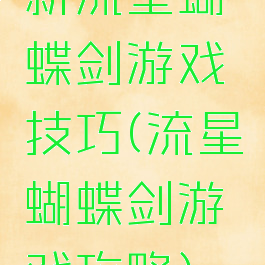 新流星蝴蝶剑游戏技巧(流星蝴蝶剑游戏攻略)