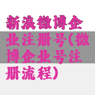 新浪微博企业注册号(微博企业号注册流程)