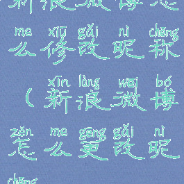 新浪微博怎么修改昵称(新浪微博怎么更改昵称)