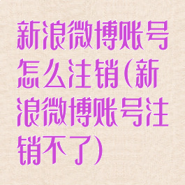 新浪微博账号怎么注销(新浪微博账号注销不了)