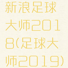 新浪足球大师2018(足球大师2019)