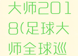 新浪足球大师2018(足球大师全球巡礼)