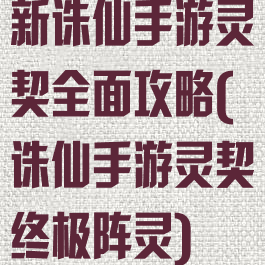 新诛仙手游灵契全面攻略(诛仙手游灵契终极阵灵)