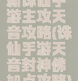 新诛仙手游主攻天音攻略(诛仙手游天音封神佛加点攻略)