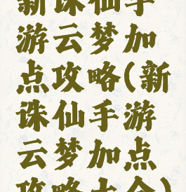 新诛仙手游云梦加点攻略(新诛仙手游云梦加点攻略大全)